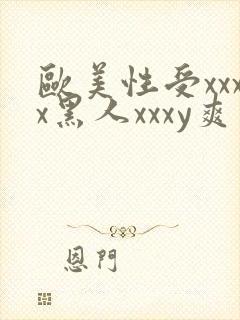 欧美性受xxxx黑人xxxy爽