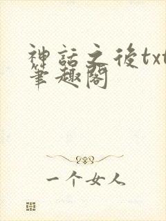 神话之后txt笔趣阁