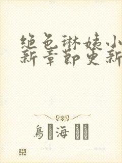 绝色琳姨小说最新章节更新时间