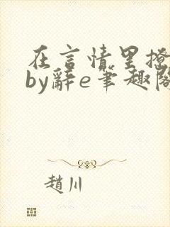 在言情里撩直男by辞e笔趣阁全文免费