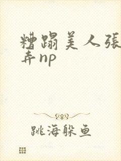 糟蹋美人张腿玩弄np