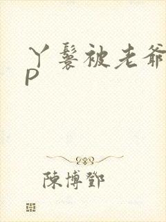 丫鬟被老爷玩NP