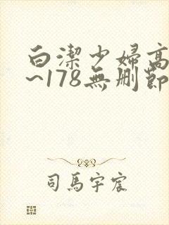 白洁少妇高义1~178无删节视频