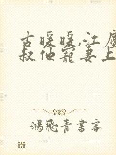 古暖暖,江尘御叔他宠妻上瘾