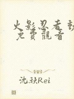 火影忍者 动漫 免费观看