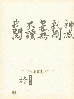 我不是戏神全文阅读无删减