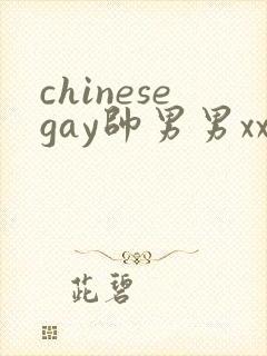 chinesegay帅男男xxxxx网站