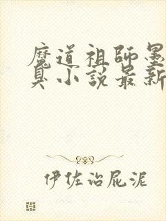 魔道祖师墨香铜臭小说最新章节列表最