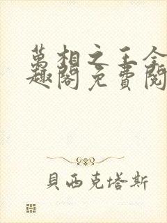 万相之王全文笔趣阁免费阅读