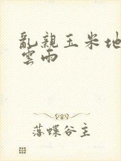 乱亲玉米地初尝云雨