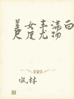 美女丰满白嫩大尺度尤物