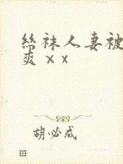 丝袜人妻被粗大爽ⅹx