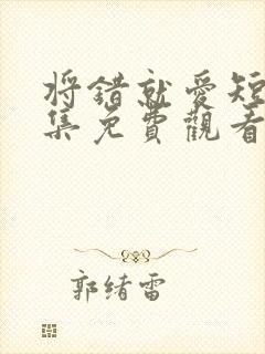 将错就爱短剧全集免费观看高清