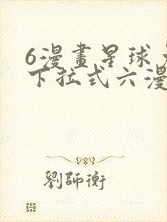 6漫画星球免费下拉式六漫画