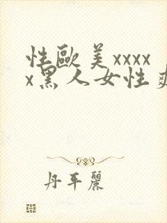 性欧美xxxxx黑人女性爽