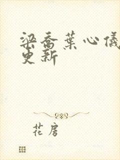 梁乔叶心仪最新更新