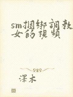 sm捆绑调教美女的视频