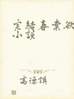 完结春棠欲醉 小说