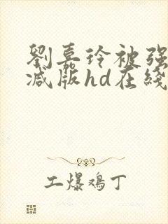 刘嘉玲被强无删减版hd在线观看