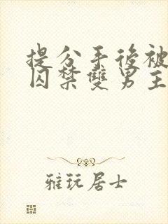 提分手后被男友囚禁双男主