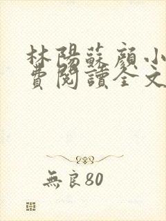 林阳苏颜小说免费阅读全文最新章节主人