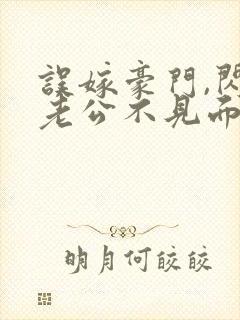 误嫁豪门,闪婚老公不见面