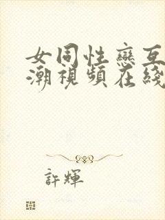 女同性恋互慰高潮视频在线观看封面