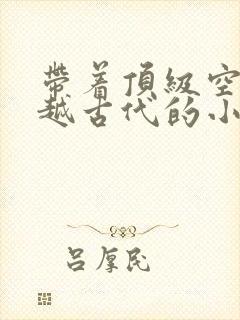 带着顶级空间穿越古代的小说封面