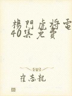 杨门虎将电视剧40集免费