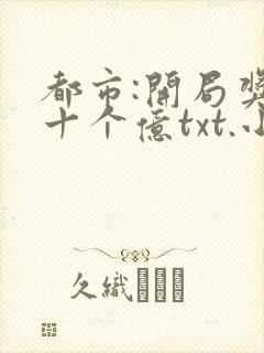 都市:开局奖励十个亿txt.小说免费阅读封面