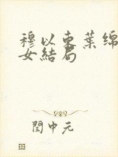 穆以东叶绵绵父女结局