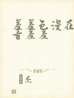 羞羞色漫在线观看羞羞