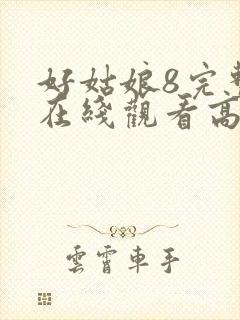 好姑娘8完整版在线观看高清