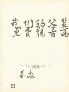 我们的父辈全集免费观看高清无删减版完整版