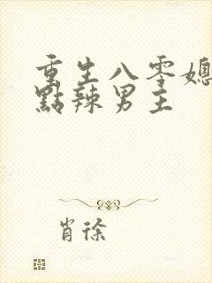 重生八零媳妇有点辣男主