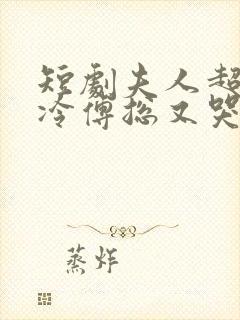 短剧夫人超会清冷傅总又哭了