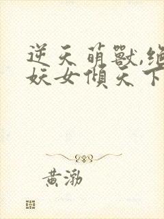 逆天萌兽,绝世妖女倾天下封面