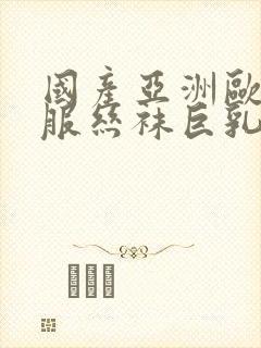 国产亚洲欧美制服丝袜巨乳