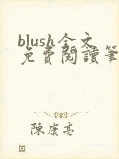 blush全文免费阅读笔趣阁无弹窗