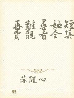 再难寻她短剧免费观看全集