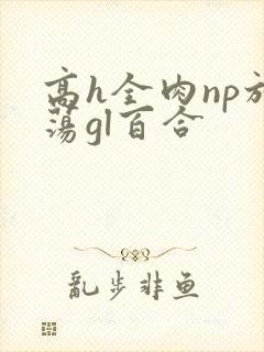 高h全肉np放荡gl百合