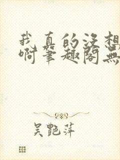 我真的没想重生啊笔趣阁无弹窗