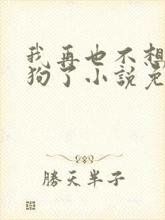 我再也不想当舔狗了小说免费阅读全文