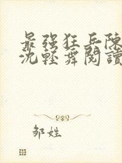 最强狂兵陈六何沈轻舞阅读