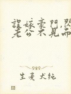 误嫁豪门,闪婚老公不见面的小说