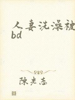 人妻洗澡被公强bd