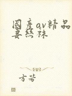 国产av精品人妻丝袜