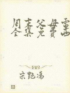 周末父母电视剧全集免费西瓜国产