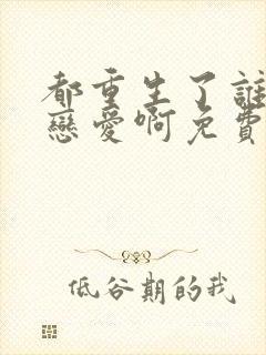 都重生了谁还谈恋爱啊免费完整版