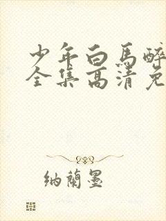 少年白马醉春风全集高清免费观看